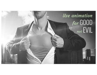 Use	animations	&	transitions	for	good	&	not	
evil
Use animation
for GOOD
not EVIL
 