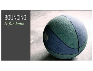 There’s	no	excuse	for	using	the	boomerang	
effecBOUNCING
is for balls
 
