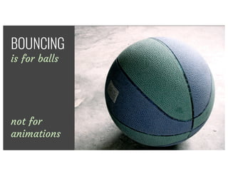 There’s	no	excuse	for	using	the	boomerang	
effecBOUNCING
is for balls
not for
animations
 