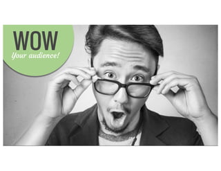 Wow themWOWYour audience!
 