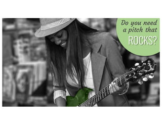 CALL	TO	ACTION
Do you need
a pitch that
ROCKS?
 