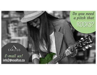 CALL	TO	ACTION
Do you need
a pitch that
ROCKS?
E-mail us!
info2@exaltus.ca
 