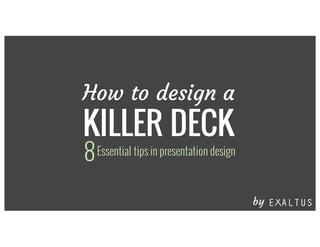 How to design a
KILLER DECK
Essential tips in presentation design8
by
 