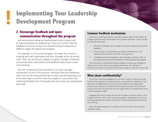 !
© 2018 Epiphany Coaches Inc. | Page 15
Implementing Your Leadership
Development Program
2. Encourage feedback and open
communication throughout the program
We recommend setting up measurement tools to keep track
of how participants are progressing. These can include informal
feedback and pulse surveys, but also formalized checkpoints at
different stages throughout the program.
For example, in a 12-month program, we might do a check-in
meeting with each participant and their manager at the six-month
mark. Here, we can discuss progress on goals, changes in behavior,
and receive other observations and feedback about what is (and
isn’t) working.
We can’t emphasize how important it is to have manager
involvement as part of this process. Although there are leadership
traits that can be measured through surveys and self-reporting, one
of the best ways to confirm that your program is successful is by
collecting feedback from the people who work with your participants
every day.
Common feedback mechanisms
During our coaching programs, we collect a great deal of information on
program performance that we pass on to program sponsors. These can also
be collected internally:
»
» Mid-point meetings with managers to discuss progress and provide
feedback
»
» Pulse surveys with participants to obtain information on self-
reported improvements and shifts in perspective
»
» A meeting with each participant, their manager, and their coach at
the beginning and end of the program to discuss goals and progress
The information collected during this program can give you intelligence
about your business that can be applied elsewhere. For example, if
everyone you speak to is extremely stressed, maybe it’s time for a town hall.
What about confidentiality?
In all of our coaching engagements, we work under a professional code
of ethics that requires us to keep all client conversations confidential. That
said, both confidentiality for the client and insight for the organization
can be easily achieved. Confidential coaching conversations are critical to
success and must be preserved. Yet, the organization has several ways to be
involved and gain insight.
Engaging both the manager and the HR manager at various points in the
program with the client is key to sharing progress, celebrating success and
providing feedback to support the client’s continued development beyond
the coaching.
Also, asking participants to complete surveys is another way to collect
valuable insights.
 