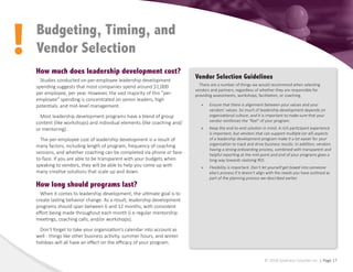 !
© 2018 Epiphany Coaches Inc. | Page 17
Budgeting, Timing, and
Vendor Selection
How much does leadership development cost?
Studies conducted on per-employee leadership development
spending suggests that most companies spend around $1,000
per employee, per year. However, the vast majority of this “per-
employee” spending is concentrated on senior leaders, high
potentials, and mid-level management.
Most leadership development programs have a blend of group
content (like workshops) and individual elements (like coaching and/
or mentoring).
The per-employee cost of leadership development is a result of
many factors, including length of program, frequency of coaching
sessions, and whether coaching can be completed via phone or face-
to-face. If you are able to be transparent with your budgets when
speaking to vendors, they will be able to help you come up with
many creative solutions that scale up and down.
How long should programs last?
When it comes to leadership development, the ultimate goal is to
create lasting behavior change. As a result, leadership development
programs should span between 6 and 12 months, with consistent
effort being made throughout each month (i.e regular mentorship
meetings, coaching calls, and/or workshops).
Don’t forget to take your organization’s calendar into account as
well - things like other business activity, summer hours, and winter
holidays will all have an effect on the efficacy of your program.
Vendor Selection Guidelines
There are a number of things we would recommend when selecting
vendors and partners, regardless of whether they are responsible for
providing assessments, workshops, facilitation, or coaching.
»
» Ensure that there is alignment between your values and your
vendors’ values. So much of leadership development depends on
organizational culture, and it is important to make sure that your
vendor reinforces the “feel” of your program.
»
» Keep the end-to-end solution in mind. A rich participant experience
is important, but vendors that can support multiple (or all) aspects
of a leadership development program make it a lot easier for your
organization to track and drive business results. In addition, vendors
having a strong onboarding process, combined with transparent and
helpful reporting at the mid-point and end of your programs goes a
long way towards realizing ROI.
»
» Flexibility is important. Don’t let yourself get boxed into someone
else’s process if it doesn’t align with the needs you have outlined as
part of the planning process we described earlier.
 