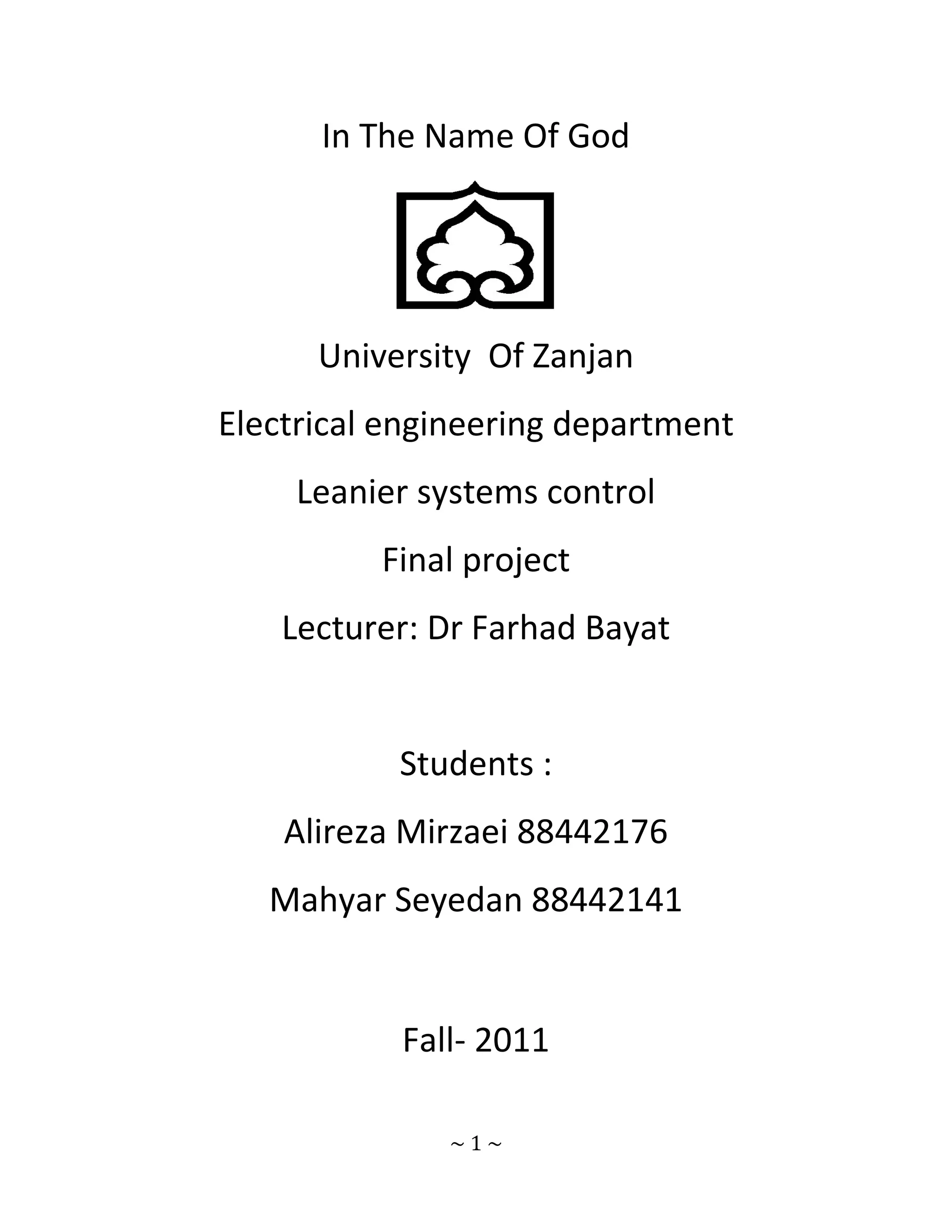 In The Name Of God




      University Of Zanjan
Electrical engineering department
     Leanier systems control
          Final project
    Lecturer: Dr Farhad Bayat


           Students :
    Alireza Mirzaei 88442176
   Mahyar Seyedan 88442141


           Fall- 2011

              ~1~
 