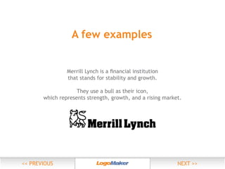 A few examples

that stands for stability and growth.
They use a bull as their icon,
which represents strength, growth, and a rising market.

 