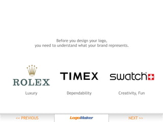 Before you design your logo,
you need to understand what your brand represents.

Luxury

Dependability

Creativity, Fun

 