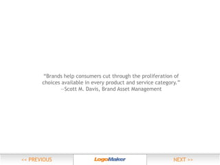 “Brands help consumers cut through the proliferation of
choices available in every product and service category.”
—Scott M. Davis, Brand Asset Management

 