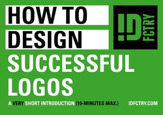 how to
design
successful
logos
a Very Short Introduction (10-minutes max.)	IDFCTRY.COM
 