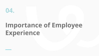 Importance of Employee
Experience
04.
 