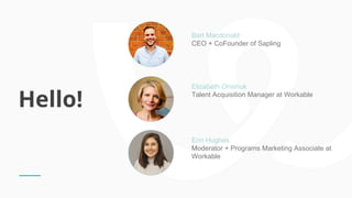 Hello!
Bart Macdonald
CEO + CoFounder of Sapling
Elizabeth Onishuk
Talent Acquisition Manager at Workable
Erin Hughes
Mode...
