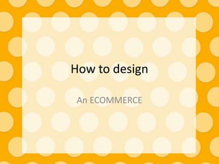 How to design

 An ECOMMERCE
 