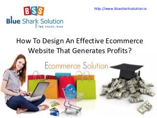 How To Design An Effective Ecommerce
Website That Generates Profits?
http://www.bluesharksolution.ie
 