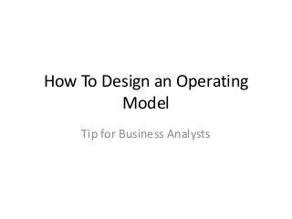 How To Design an Operating
Model
Tip for Business Analysts
 