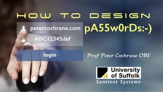 H o w To D e s i g n
pA55w0rDs:-)petercochrane.com
ABC12345def
Prof Peter Cochrane OBE
Sentient Systems
 