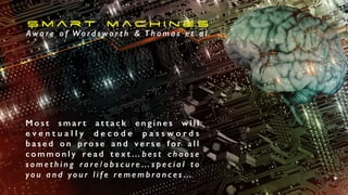 M o s t s m a r t a t t a c k e n g i n e s w i l l
e v e n t u a l l y d e c o d e p a s s w o r d s
b a s e d o n p ro s e a n d v e r s e f o r a l l
c o m m o n l y re a d t e x t … b e s t c h o o s e
s o m e t h i n g r a r e / o b s c u r e … s p e c i a l t o
y o u a n d y o u r l i f e r e m e m b r a n c e s …
S m a r t m a c h i n e s
Awa re o f Wo rd s wo r t h & T h o m a s e t a l
 