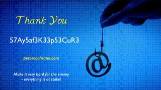 Thank You
57Ay5af3K33p53CuR3
Make it very hard for the enemy
- everything is at stake!
petercochrane.com
 
