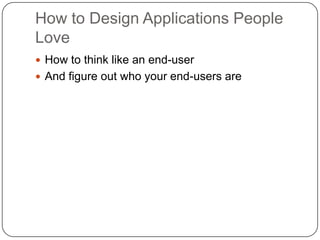 How to Design Applications People Love How to think like an end-user And figure out who your end-users are 