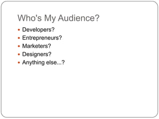 Who's My Audience?<br />Developers?<br />Entrepreneurs?<br />Marketers?<br />Designers?<br />Anything else...?<br />