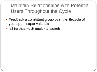 Maintain Relationships with Potential Users Throughout the Cycle<br />Feedback a consistent group over the lifecycle of yo...