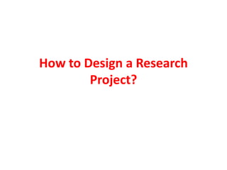 How to Design a Research
Project?
 
