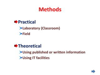 Methods
Practical
Laboratory (Classroom)
Field
Theoretical
Using published or written information
Using IT facilities
 