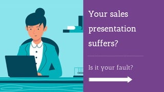 Your sales
presentation
suffers?
Is it your fault?
 