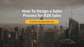 #1 Tool for The Dream Sales Team
How To Design a Sales
Process for B2B Sales
 