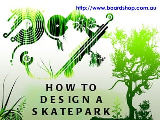 HOW TO DESIGN A SKATEPARK http://www.boardshop.com.au 