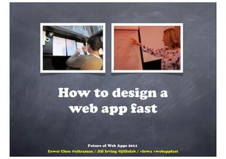How to design a
      web app fast

                   Future of Web Apps 2011
Eewei Chen @ultraman / Jill Irving @jillisfab / #fowa #webappfast
 