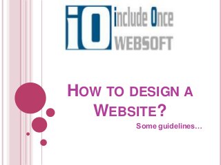 HOW TO DESIGN A
WEBSITE?
Some guidelines…
 