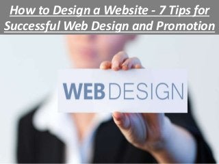 How to Design a Website - 7 Tips for
Successful Web Design and Promotion
 