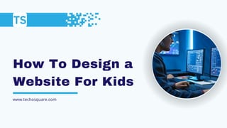 How To Design a
Website For Kids
www.techosquare.com
 