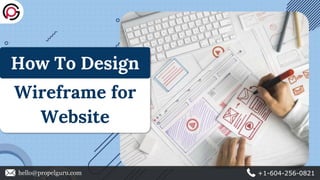 hello@propelguru.com +1-604-256-0821
How To Design
Wireframe for
Website
 
