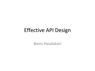 Effective API Design 
Bansi Haudakari 
 