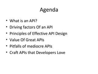 Agenda 
• What is an API? 
• Driving factors Of an API 
• Principles of Effective API Design 
• Value Of Great APIs 
• Pitfalls of mediocre APIs 
• Craft APIs that Developers Love 
 
