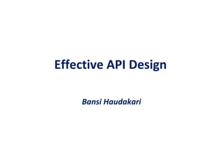 Effective API Design
Bansi Haudakari
 