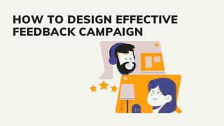 HOW TO DESIGN EFFECTIVE
FEEDBACK CAMPAIGN
 