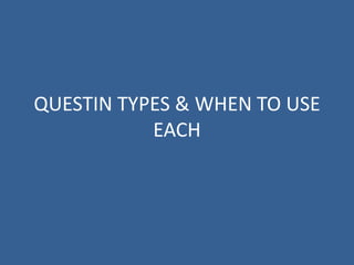 QUESTIN TYPES & WHEN TO USE
           EACH
 