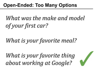 Open-Ended: Too Many Options

What was the make and model
of your first car?

What is your favorite meal?

What is your favorite thing
about working at Google?      ✓
 