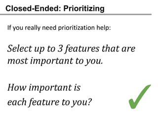 Closed-Ended: Prioritizing

If you really need prioritization help:


Select up to 3 features that are
most important to you.



                                          ✓
How important is
each feature to you?
 