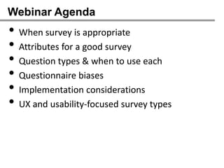 Webinar Agenda
• When survey is appropriate
• Attributes for a good survey
• Question types & when to use each
• Questionnaire biases
• Implementation considerations
• UX and usability-focused survey types
 