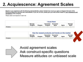 2. Acquiescence: Agreement Scales




       Avoid agreement scales
                                      ✘
       Ask construct-specific questions
       Measure attitudes on unbiased scale
 