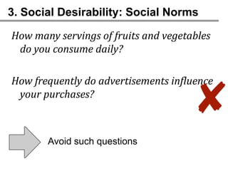 3. Social Desirability: Social Norms

How many servings of fruits and vegetables
 do you consume daily?

How frequently do advertisements influence
 your purchases?
                                     ✘
       Avoid such questions
 