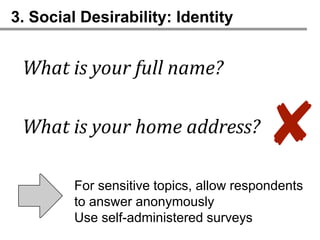 3. Social Desirability: Identity


 What is your full name?

 What is your home address?
                                        ✘
         For sensitive topics, allow respondents
         to answer anonymously
         Use self-administered surveys
 