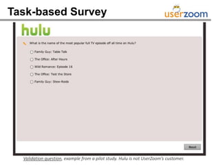 Task-based Survey




  Validation question, example from a pilot study. Hulu is not UserZoom’s customer.
 