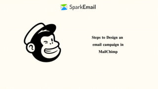 Steps to Design an
email campaign in
MailChimp
 