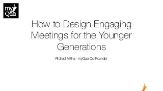 How to Design Engaging
Meetings for the Younger
Generations
Richad Mitha - myQaa Co-Founder
 
