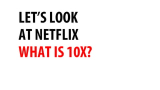 LET’S LOOK
AT NETFLIX
WHAT IS 10X?
 